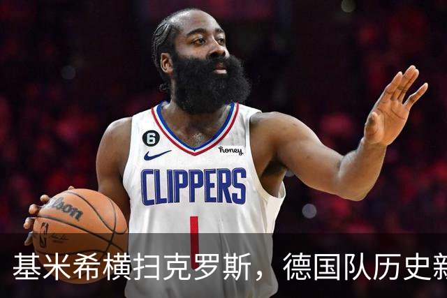 基米希横扫克罗斯，德国队历史新星闪耀登场